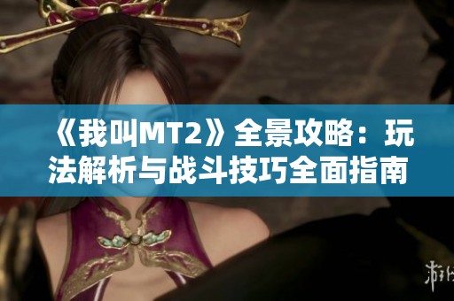 《我叫MT2》全景攻略：玩法解析與戰(zhàn)斗技巧全面指南