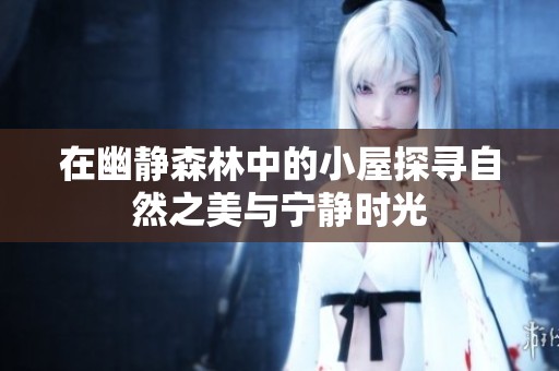 在幽靜森林中的小屋探尋自然之美與寧?kù)o時(shí)光