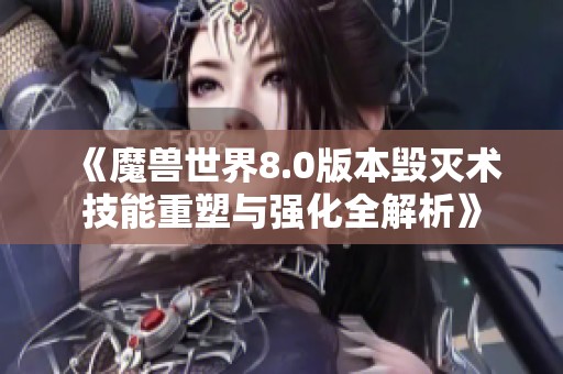 《魔獸世界8.0版本毀滅術技能重塑與強化全解析》
