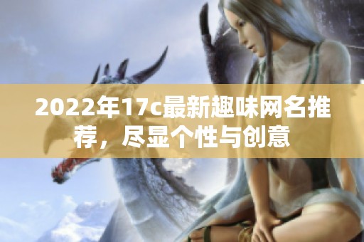 2022年17c最新趣味網(wǎng)名推薦，盡顯個性與創(chuàng)意