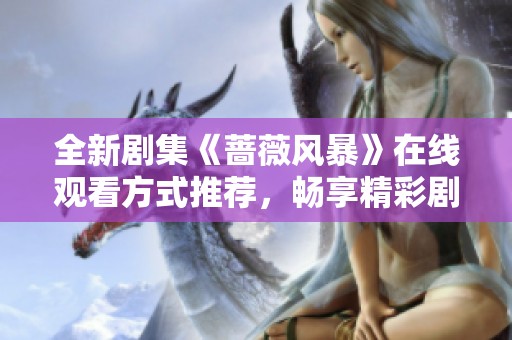 全新劇集《薔薇風(fēng)暴》在線觀看方式推薦，暢享精彩劇情無費(fèi)用