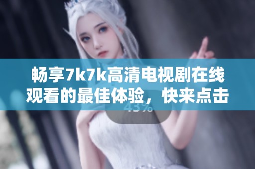 暢享7k7k高清電視劇在線觀看的最佳體驗(yàn)，快來點(diǎn)擊觀看吧