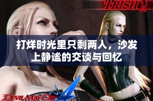 打烊時光里只剩兩人，沙發(fā)上靜謐的交談與回憶