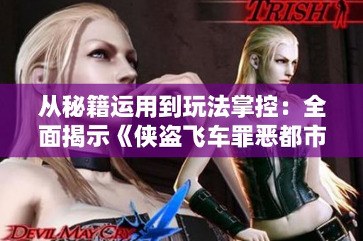 從秘籍運(yùn)用到玩法掌控：全面揭示《俠盜飛車罪惡都市》的樂趣所在