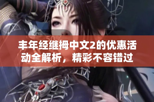 豐年經(jīng)繼拇中文2的優(yōu)惠活動(dòng)全解析，精彩不容錯(cuò)過(guò)