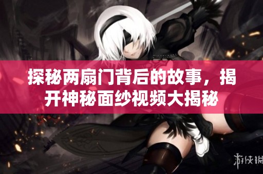 探秘兩扇門背后的故事，揭開神秘面紗視頻大揭秘