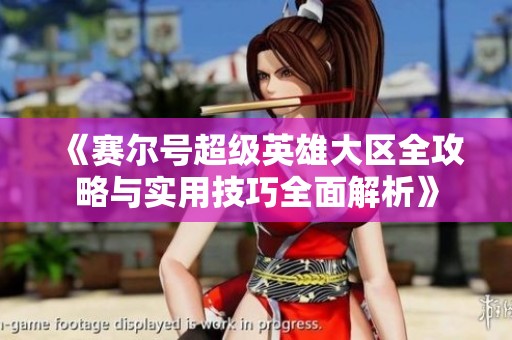 《賽爾號(hào)超級(jí)英雄大區(qū)全攻略與實(shí)用技巧全面解析》 《賽爾號(hào)超級(jí)英雄大區(qū)全攻略與實(shí)用技巧全面解析》