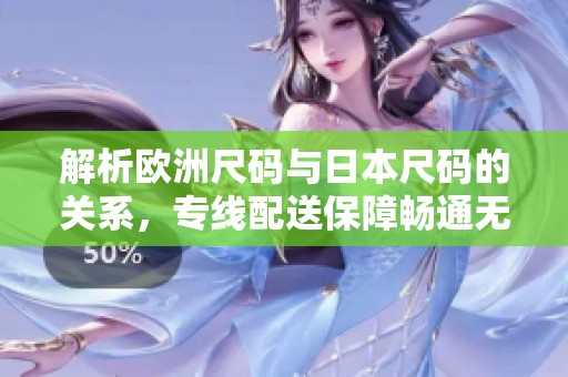 解析歐洲尺碼與日本尺碼的關(guān)系，專(zhuān)線(xiàn)配送保障暢通無(wú)阻