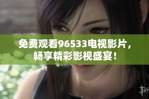 免費(fèi)觀看96533電視影片，暢享精彩影視盛宴！