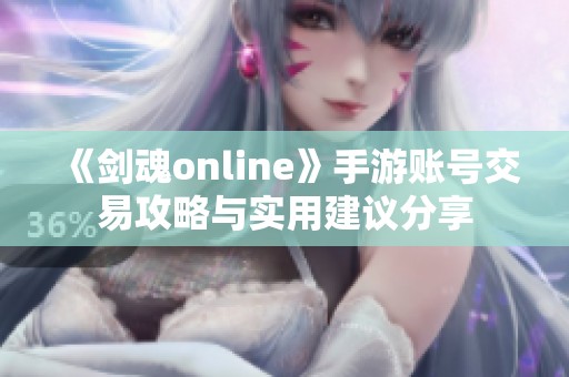 《劍魂online》手游賬號交易攻略與實用建議分享