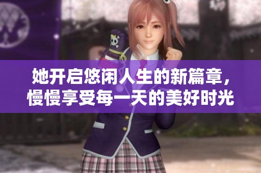 她開啟悠閑人生的新篇章，慢慢享受每一天的美好時光