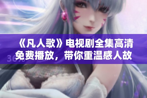 《凡人歌》電視劇全集高清免費播放，帶你重溫感人故事