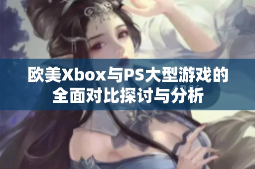 歐美Xbox與PS大型游戲的全面對比探討與分析