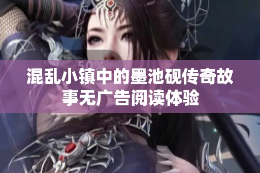 混亂小鎮(zhèn)中的墨池硯傳奇故事無(wú)廣告閱讀體驗(yàn)