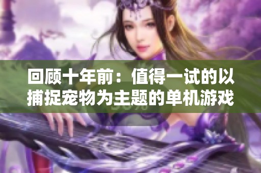 回顧十年前：值得一試的以捕捉寵物為主題的單機游戲推薦
