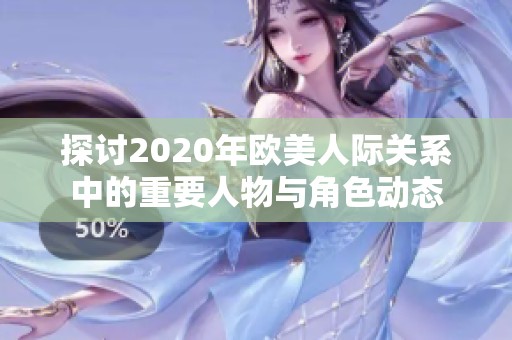 探討2020年歐美人際關(guān)系中的重要人物與角色動(dòng)態(tài)
