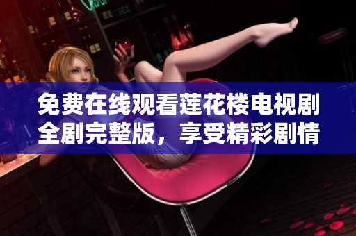 免費(fèi)在線觀看蓮花樓電視劇全劇完整版，享受精彩劇情與人物魅力