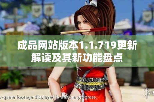 成品網(wǎng)站版本1.1.719更新解讀及其新功能盤點(diǎn)