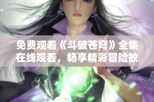 免費(fèi)觀看《斗破蒼穹》全集在線觀看，暢享精彩冒險(xiǎn)故事