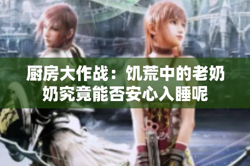 廚房大作戰(zhàn)：饑荒中的老奶奶究竟能否安心入睡呢