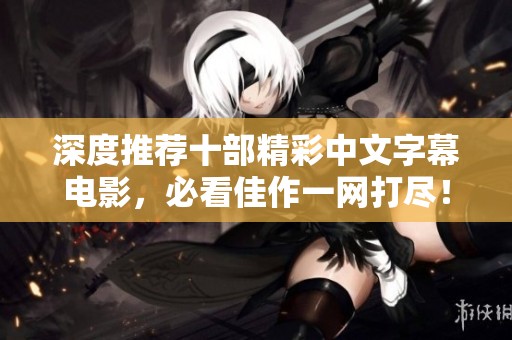 深度推薦十部精彩中文字幕電影，必看佳作一網(wǎng)打盡！
