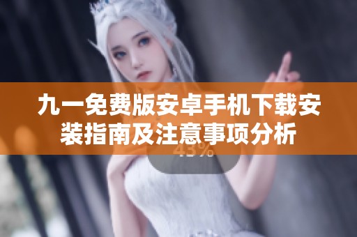 九一免費(fèi)版安卓手機(jī)下載安裝指南及注意事項(xiàng)分析