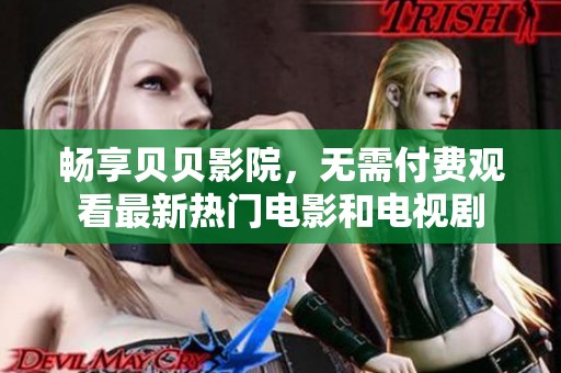 暢享貝貝影院，無需付費觀看最新熱門電影和電視劇