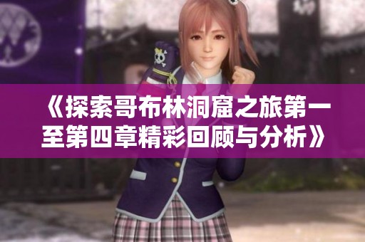 《探索哥布林洞窟之旅第一至第四章精彩回顧與分析》