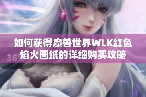 如何獲得魔獸世界WLK紅色焰火圖紙的詳細購買攻略
