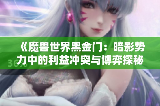 《魔獸世界黑金門：暗影勢力中的利益沖突與博弈探秘》