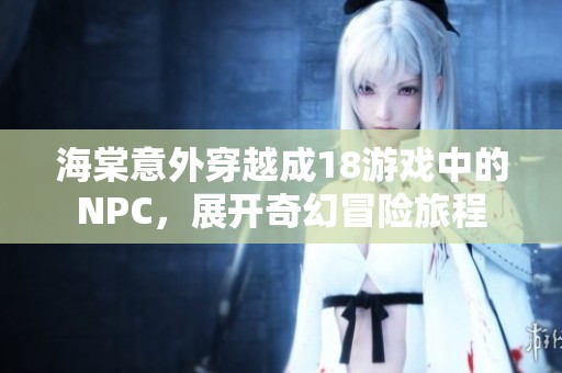 海棠意外穿越成18游戲中的NPC，展開奇幻冒險(xiǎn)旅程