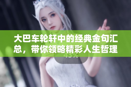 大巴車輪軒中的經(jīng)典金句匯總，帶你領(lǐng)略精彩人生哲理
