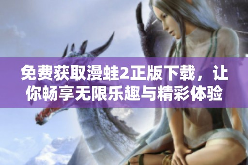 免費(fèi)獲取漫蛙2正版下載，讓你暢享無(wú)限樂趣與精彩體驗(yàn)