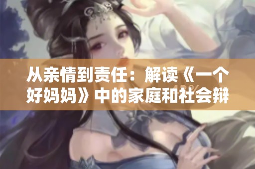從親情到責(zé)任：解讀《一個(gè)好媽媽》中的家庭和社會(huì)辯論