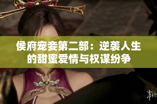 侯府寵妾第二部:逆襲人生的甜蜜愛情與權(quán)謀紛爭 侯府寵妾第二部:逆襲人生的甜蜜愛情與權(quán)謀紛爭