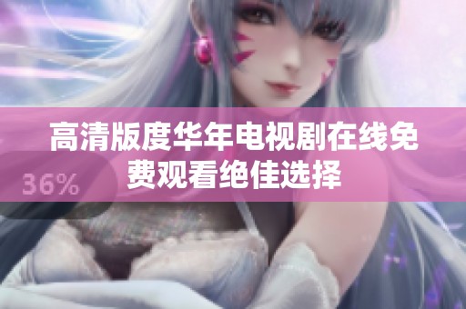 高清版度華年電視劇在線免費(fèi)觀看絕佳選擇