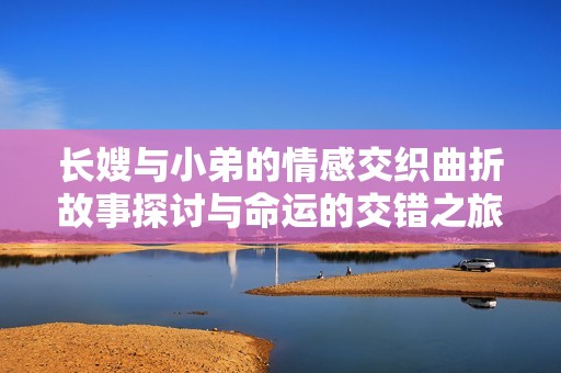 長(zhǎng)嫂與小弟的情感交織曲折故事探討與命運(yùn)的交錯(cuò)之旅
