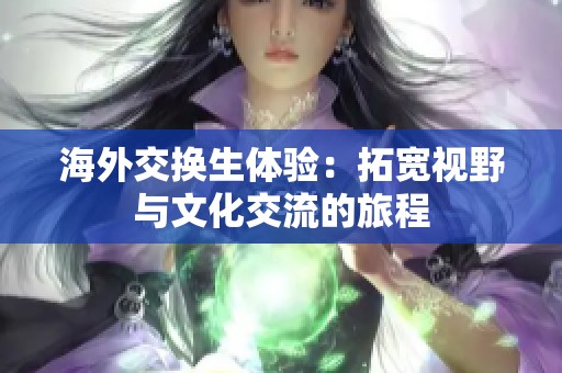 海外交換生體驗：拓寬視野與文化交流的旅程
