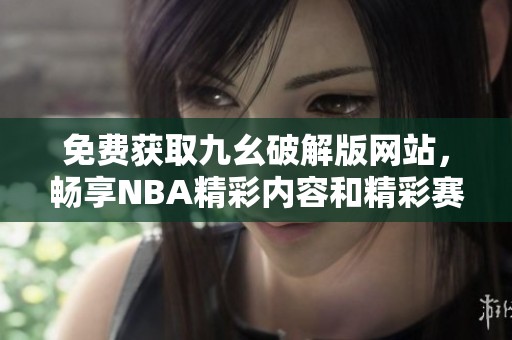 免費獲取九幺破解版網站，暢享NBA精彩內容和精彩賽事分析