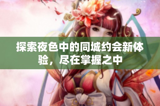 探索夜色中的同城約會新體驗，盡在掌握之中