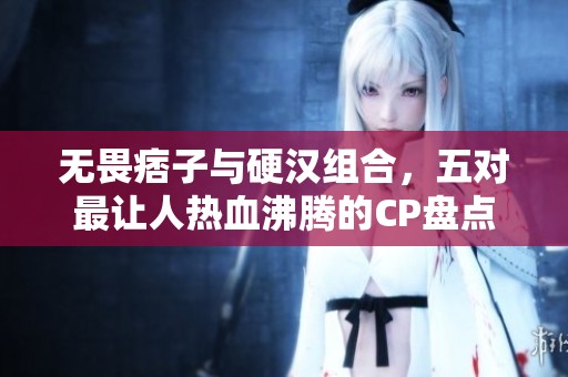 無畏痞子與硬漢組合，五對最讓人熱血沸騰的CP盤點