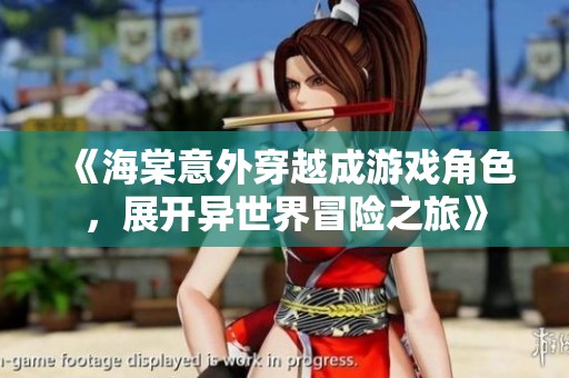 《海棠意外穿越成游戲角色，展開(kāi)異世界冒險(xiǎn)之旅》