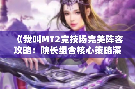 《我叫MT2競(jìng)技場(chǎng)完美陣容攻略：院長組合核心策略深度解析》