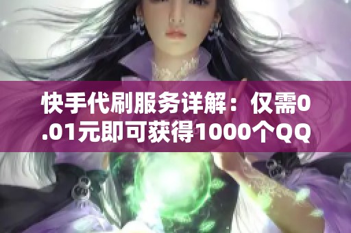 快手代刷服務(wù)詳解：僅需0.01元即可獲得1000個QQ名片贊