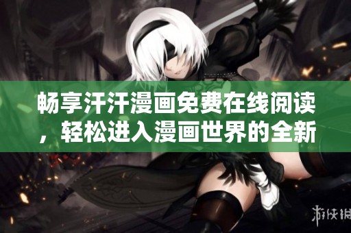 暢享汗汗漫畫免費在線閱讀，輕松進(jìn)入漫畫世界的全新頁面