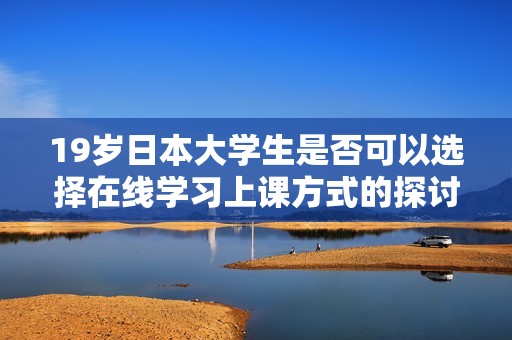 19歲日本大學生是否可以選擇在線學習上課方式的探討