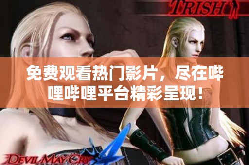 免費(fèi)觀看熱門影片，盡在嗶哩嗶哩平臺精彩呈現(xiàn)！