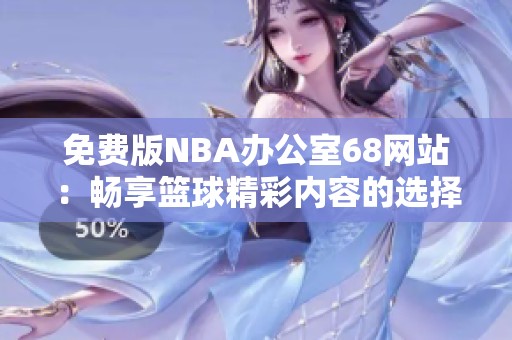 免費(fèi)版NBA辦公室68網(wǎng)站：暢享籃球精彩內(nèi)容的選擇