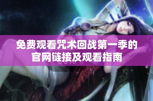 免費(fèi)觀看咒術(shù)回戰(zhàn)第一季的官網(wǎng)鏈接及觀看指南