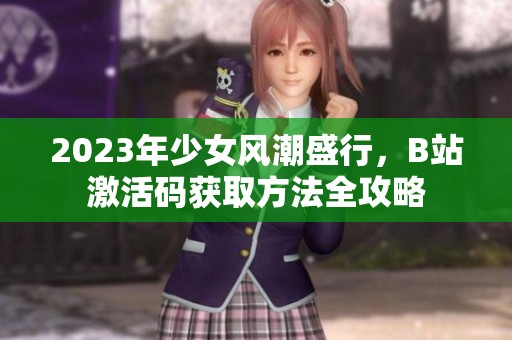 2023年少女風(fēng)潮盛行，B站激活碼獲取方法全攻略